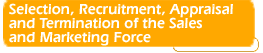 Selection, Recruitment,
Appraisal and Termination of the Sales and Marketing Force